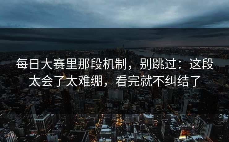 每日大赛里那段机制，别跳过：这段太会了太难绷，看完就不纠结了