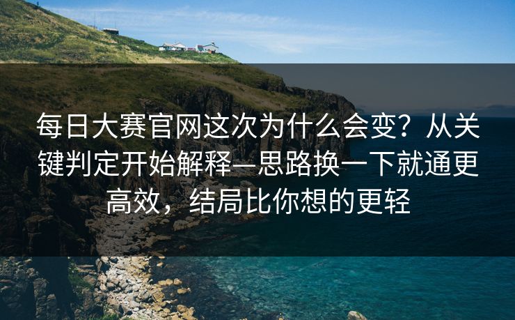 每日大赛官网这次为什么会变?从关键判定开始解释—思路换一下就通更高效,结局比你想的更轻 每日大赛官网这次为什么会变?从关键判定开始解释—思路换一下就通更高效,结局比你想的更轻