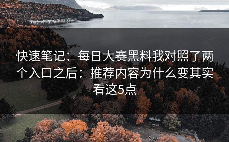 快速笔记:每日大赛黑料我对照了两个入口之后:推荐内容为什么变其实看这5点 快速笔记:每日大赛黑料我对照了两个入口之后:推荐内容为什么变其实看这5点