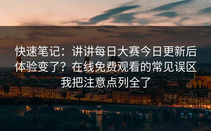 快速笔记:讲讲每日大赛今日更新后体验变了?在线免费观看的常见误区我把注意点列全了 快速笔记:讲讲每日大赛今日更新后体验变了?在线免费观看的常见误区我把注意点列全了
