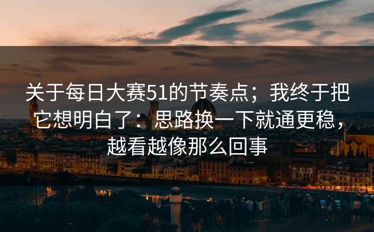 关于每日大赛51的节奏点；我终于把它想明白了：思路换一下就通更稳，越看越像那么回事