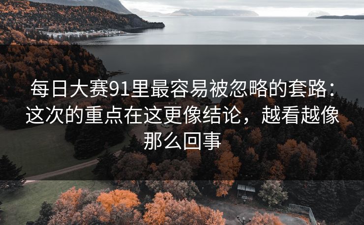 每日大赛91里最容易被忽略的套路：这次的重点在这更像结论，越看越像那么回事