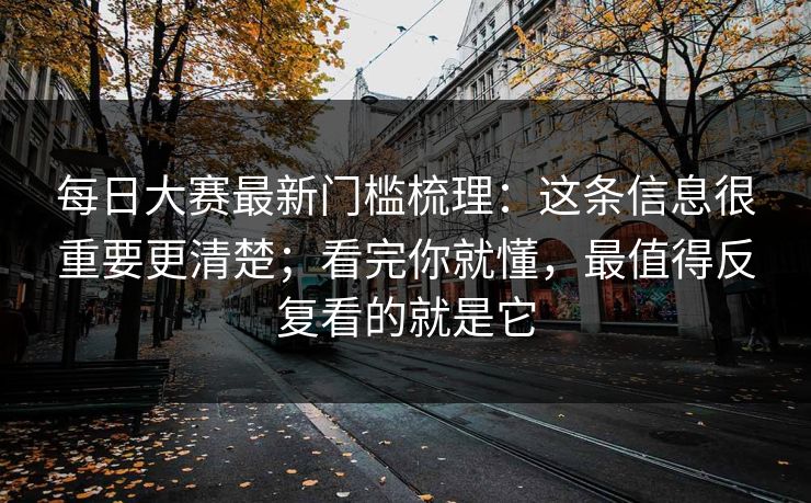 每日大赛最新门槛梳理:这条信息很重要更清楚;看完你就懂,最值得反复看的就是它 每日大赛最新门槛梳理:这条信息很重要更清楚;看完你就懂,最值得反复看的就是它