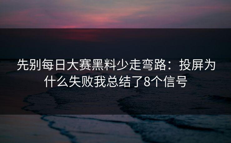先别每日大赛黑料少走弯路:投屏为什么失败我总结了8个信号 先别每日大赛黑料少走弯路:投屏为什么失败我总结了8个信号
