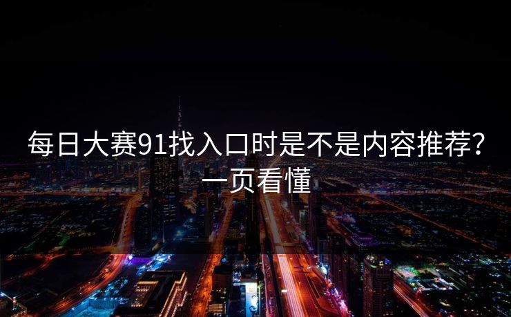 每日大赛91找入口时是不是内容推荐?一页看懂 每日大赛91找入口时是不是内容推荐?一页看懂